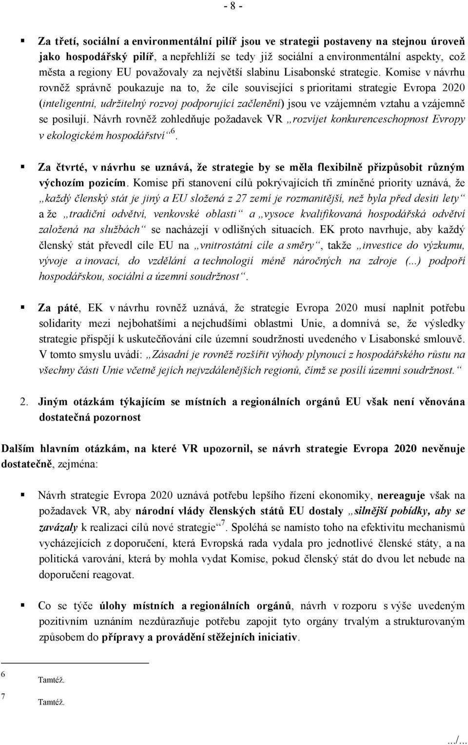 Komise v návrhu rovněž správně poukazuje na to, že cíle související s prioritami strategie Evropa 2020 (inteligentní, udržitelný rozvoj podporující začlenění) jsou ve vzájemném vztahu a vzájemně se