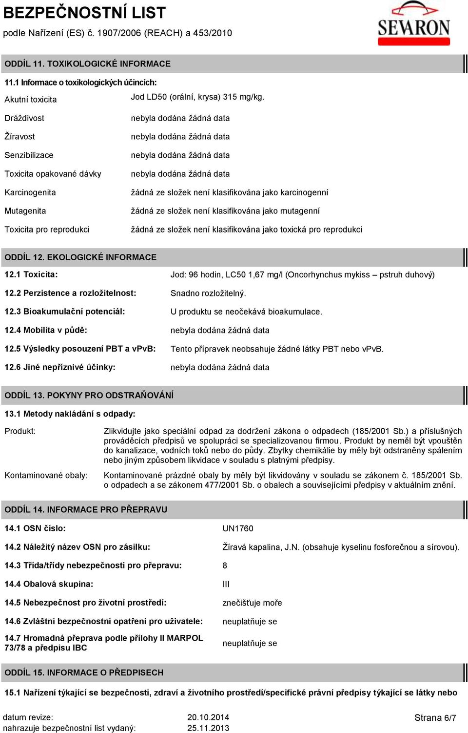 jako mutagenní žádná ze složek není klasifikována jako toxická pro reprodukci ODDÍL 12. EKOLOGICKÉ INFORMACE 12.1 Toxicita: Jod: 96 hodin, LC50 1,67 mg/l (Oncorhynchus mykiss pstruh duhový) 12.