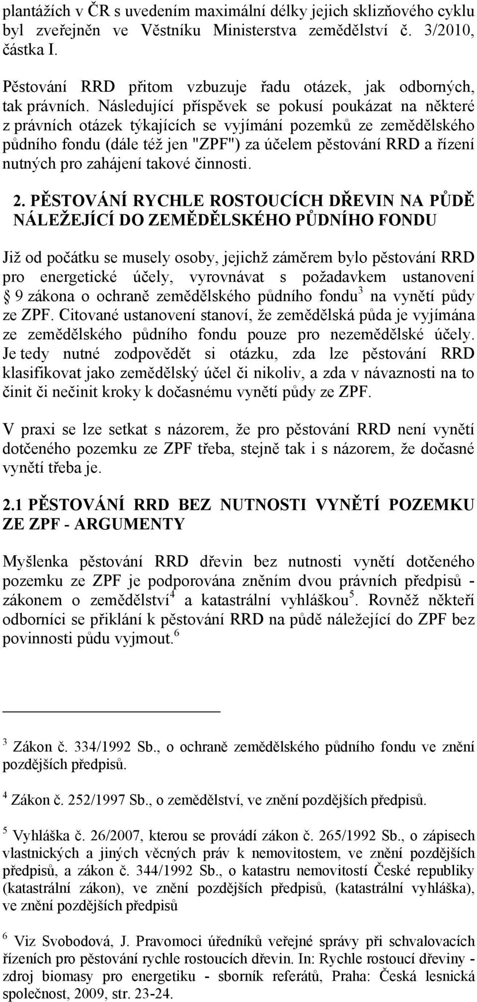 Následující příspěvek se pokusí poukázat na některé z právních otázek týkajících se vyjímání pozemků ze zemědělského půdního fondu (dále též jen "ZPF") za účelem pěstování RRD a řízení nutných pro