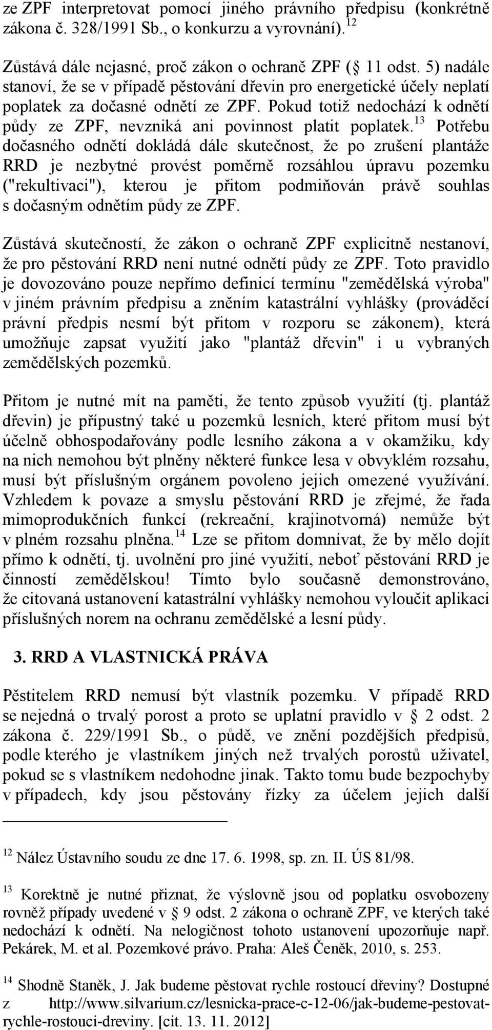 13 Potřebu dočasného odnětí dokládá dále skutečnost, že po zrušení plantáže RRD je nezbytné provést poměrně rozsáhlou úpravu pozemku ("rekultivaci"), kterou je přitom podmiňován právě souhlas s