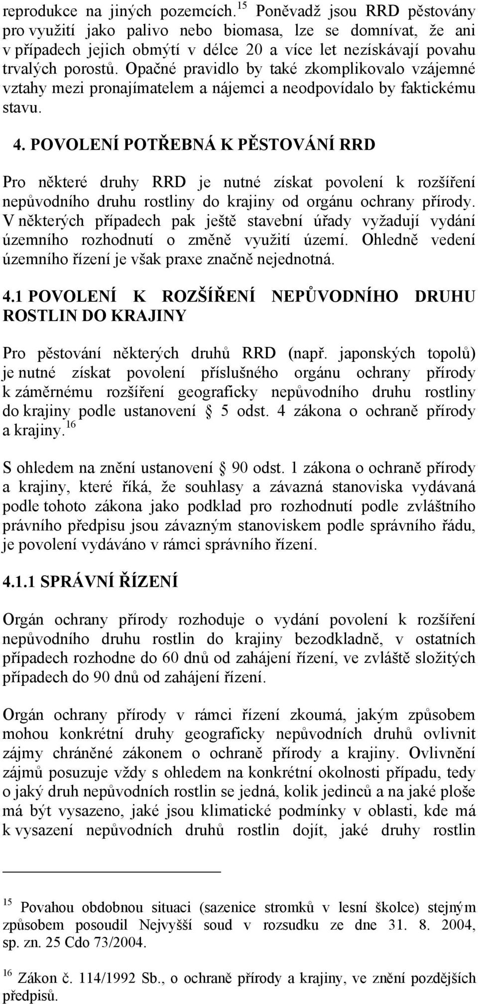 Opačné pravidlo by také zkomplikovalo vzájemné vztahy mezi pronajímatelem a nájemci a neodpovídalo by faktickému stavu. 4.