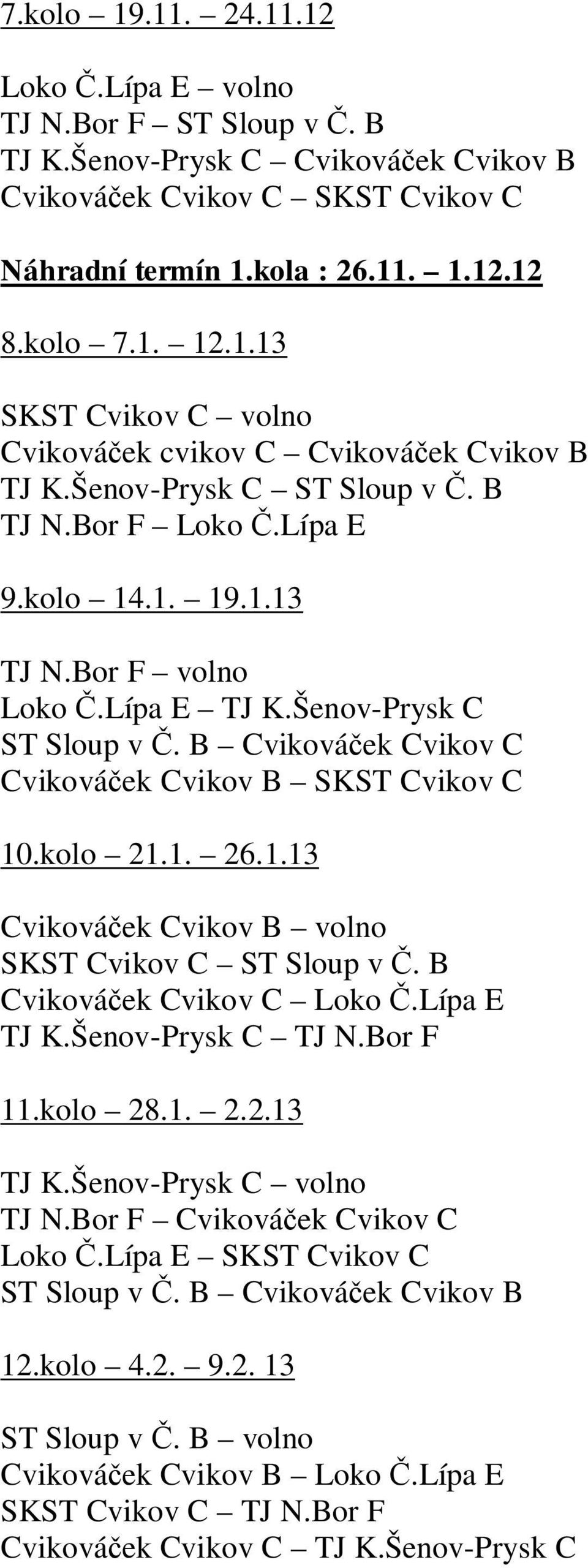 1. 26.1.13 Cviková ek Cvikov B volno SKST Cvikov C ST Sloup v. B Cviková ek Cvikov C Loko.Lípa E TJ K.Šenov-Prysk C TJ N.Bor F 11.kolo 28.1. 2.2.13 TJ K.Šenov-Prysk C volno TJ N.