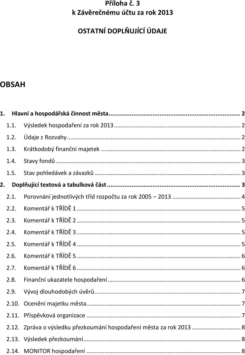 3. Komentář k TŘÍDĚ 2... 5 2.4. Komentář k TŘÍDĚ 3... 5 2.5. Komentář k TŘÍDĚ 4... 5 2.6. Komentář k TŘÍDĚ 5... 6 2.7. Komentář k TŘÍDĚ 6... 6 2.8. Finanční ukazatele hospodaření... 6 2.9.