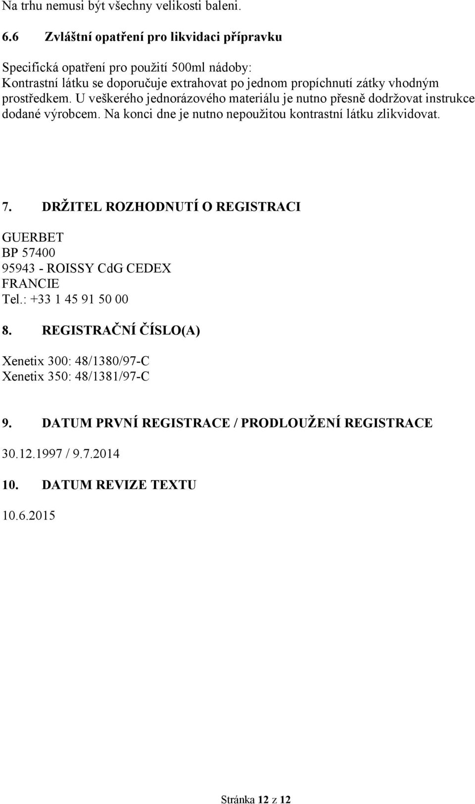 prostředkem. U veškerého jednorázového materiálu je nutno přesně dodržovat instrukce dodané výrobcem. Na konci dne je nutno nepoužitou kontrastní látku zlikvidovat. 7.