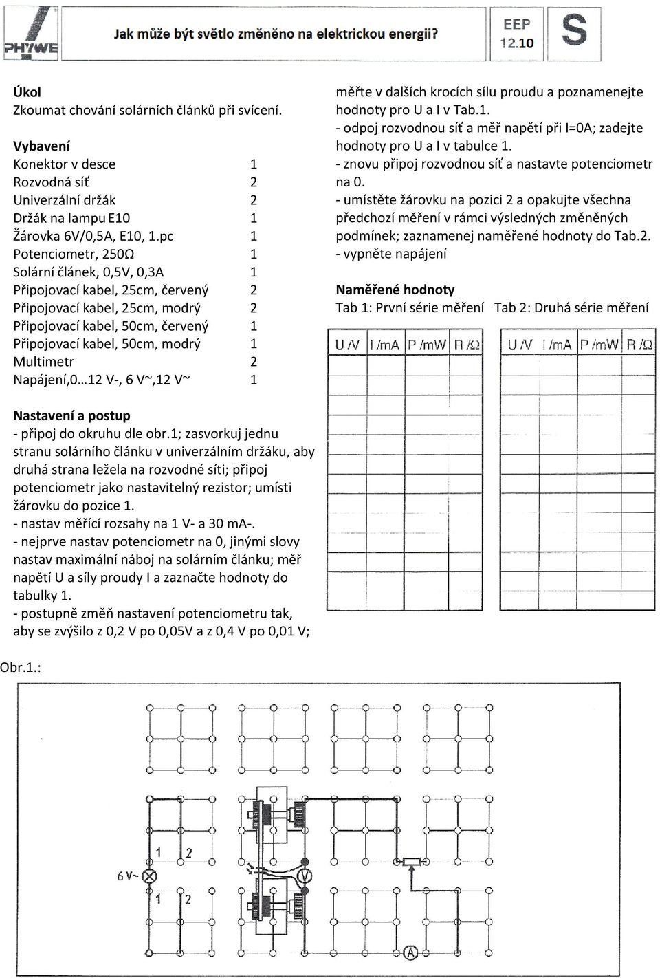 Multimetr 2 Napájení,0 12 V-, 6 V~,12 V~ 1 měřte v dalších krocích sílu proudu a poznamenejte hodnoty pro U a I v Tab.1. - odpoj rozvodnou síť a měř napětí při I=0A; zadejte hodnoty pro U a I v tabulce 1.