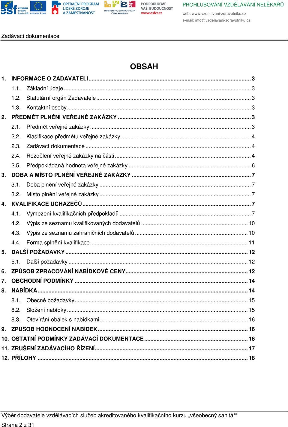 .. 7 4. KVALIFIKACE UCHAZEČŮ... 7 4.1. Vymezení kvalifikačních předpokladů... 7 4.2. Výpis ze seznamu kvalifikovaných dodavatelů... 10 4.3. Výpis ze seznamu zahraničních dodavatelů... 10 4.4. Forma splnění kvalifikace.