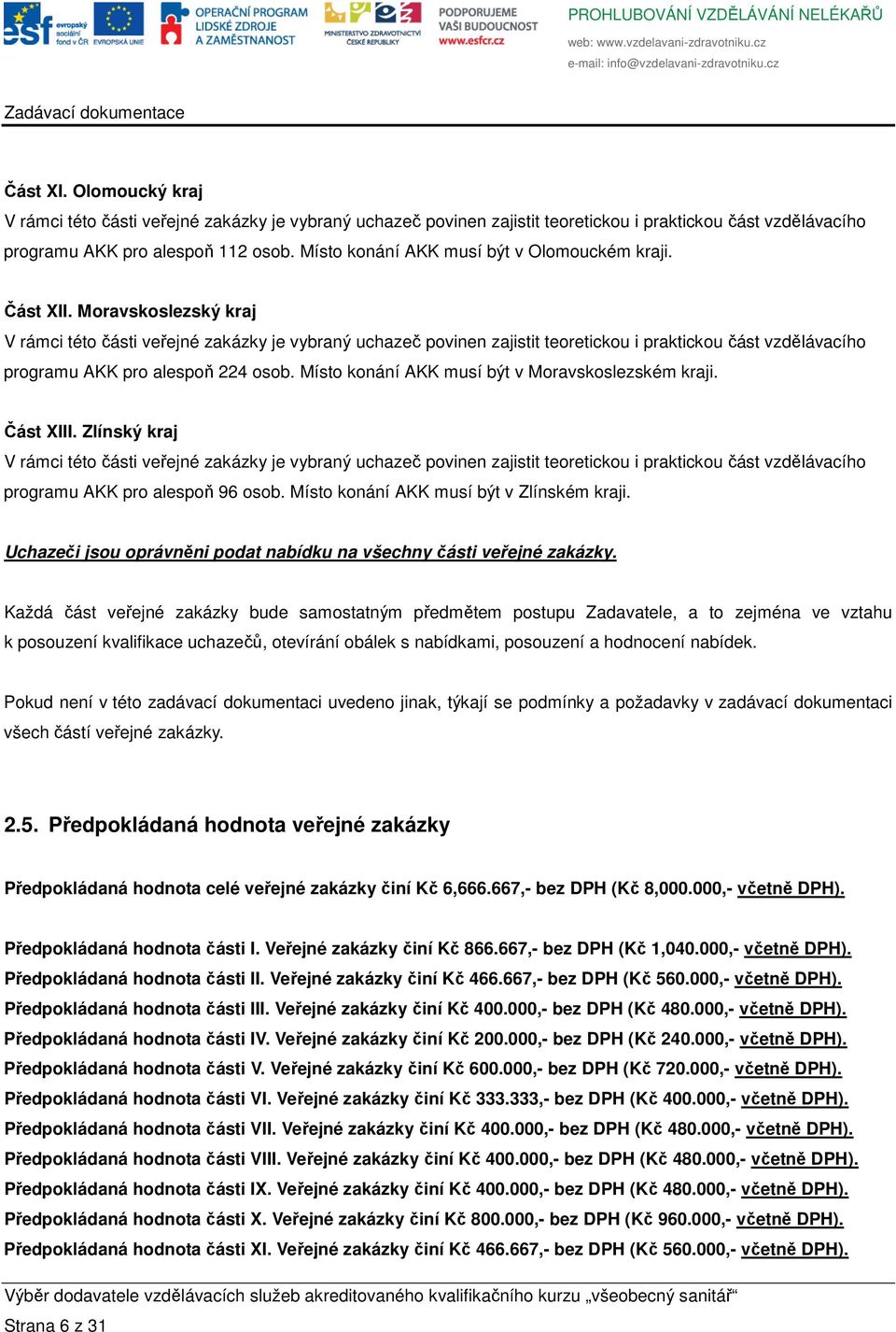 Moravskoslezský kraj V rámci této části veřejné zakázky je vybraný uchazeč povinen zajistit teoretickou i praktickou část vzdělávacího programu AKK pro alespoň 224 osob.