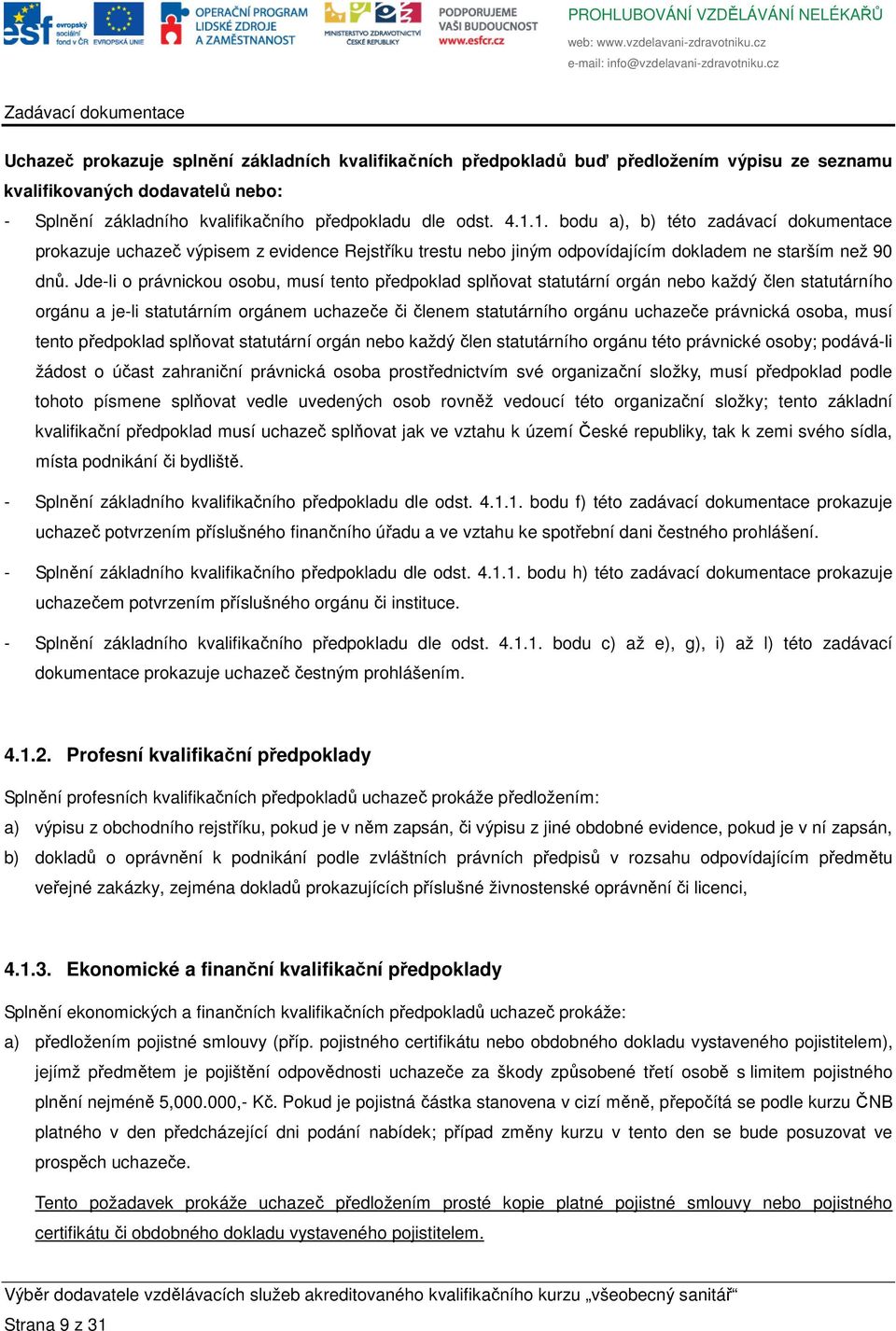 Jde-li o právnickou osobu, musí tento předpoklad splňovat statutární orgán nebo každý člen statutárního orgánu a je-li statutárním orgánem uchazeče či členem statutárního orgánu uchazeče právnická