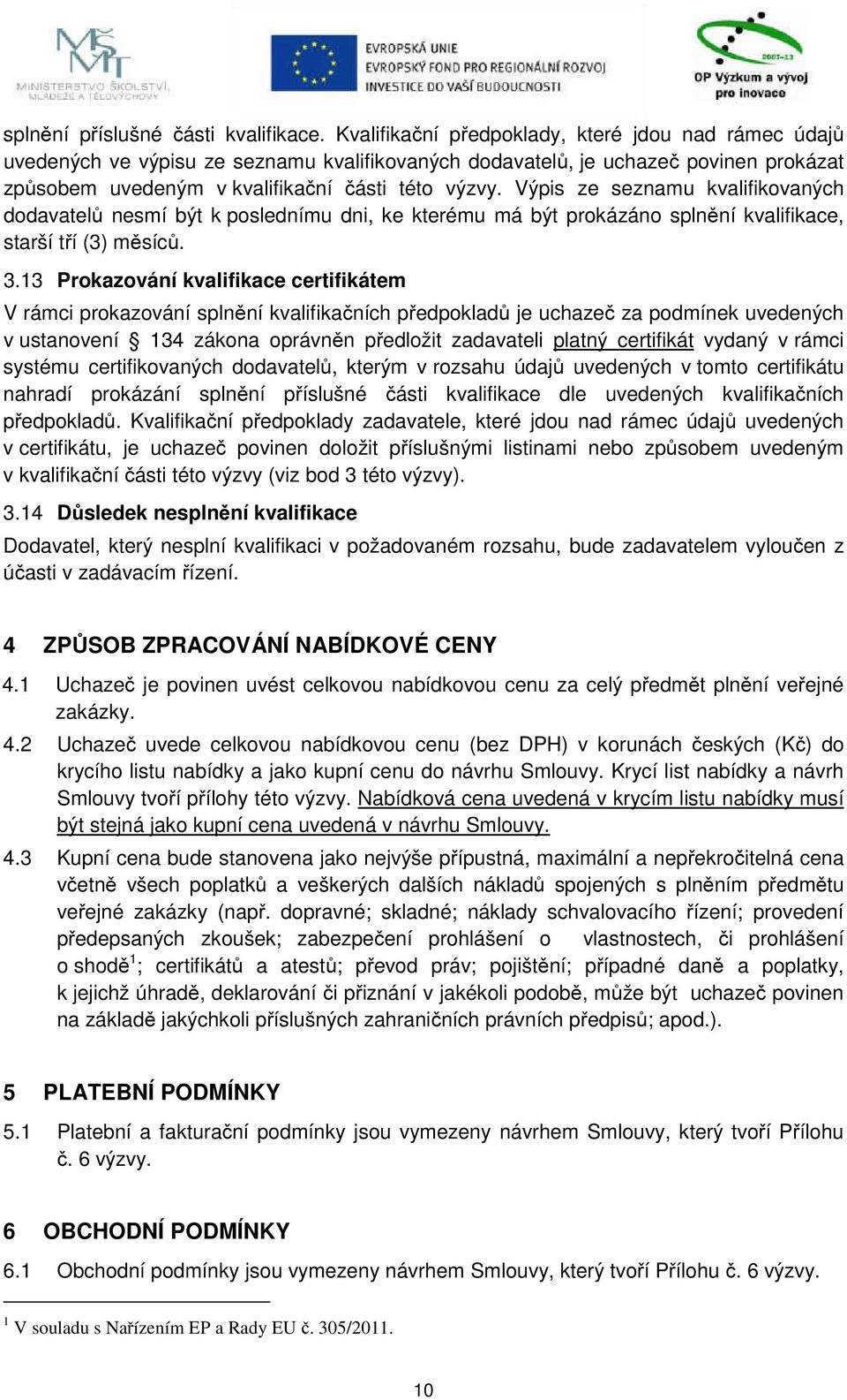 Výpis ze seznamu kvalifikovaných dodavatelů nesmí být k poslednímu dni, ke kterému má být prokázáno splnění kvalifikace, starší tří (3) měsíců. 3.