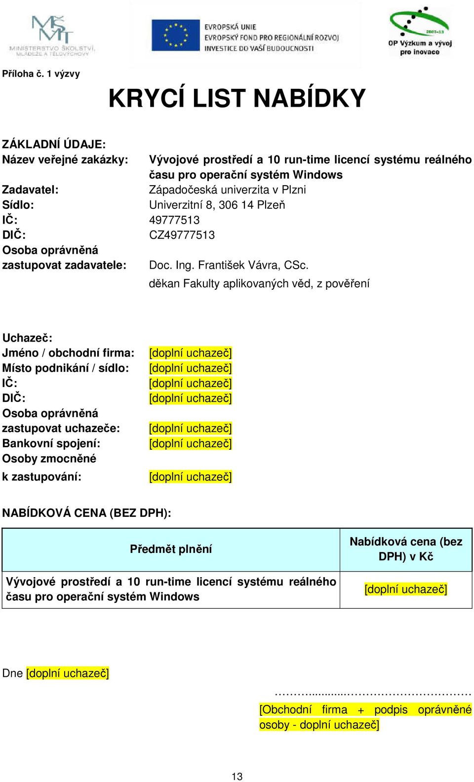 Plzni Sídlo: Univerzitní 8, 306 14 Plzeň IČ: 49777513 DIČ: CZ49777513 Osoba oprávněná zastupovat zadavatele: Doc. Ing. František Vávra, CSc.