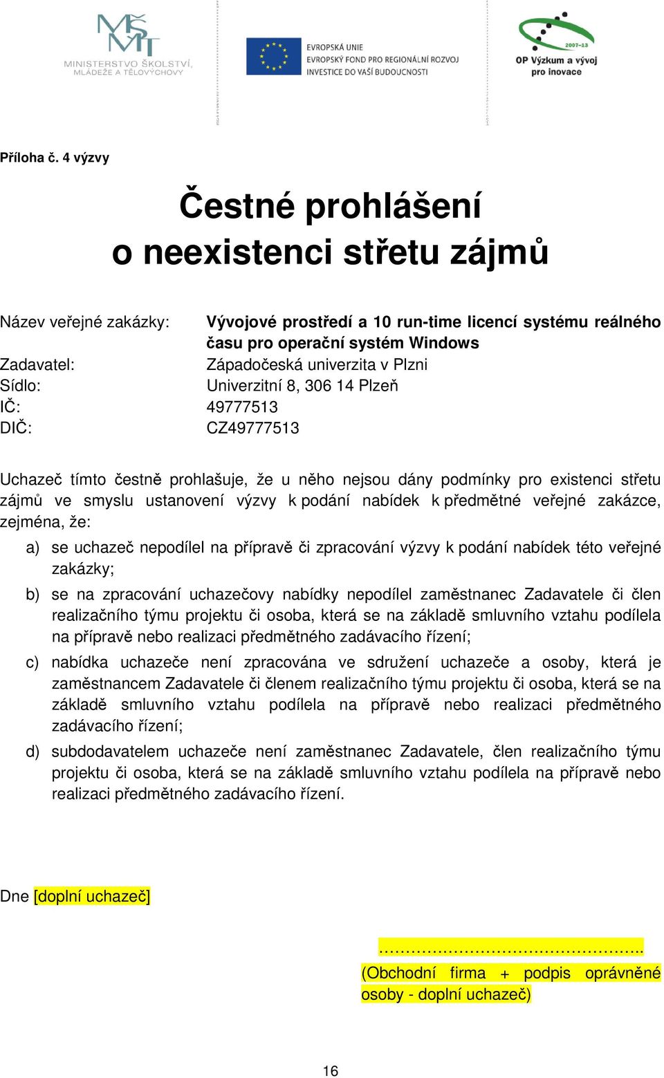 univerzita v Plzni Sídlo: Univerzitní 8, 306 14 Plzeň IČ: 49777513 DIČ: CZ49777513 Uchazeč tímto čestně prohlašuje, že u něho nejsou dány podmínky pro existenci střetu zájmů ve smyslu ustanovení