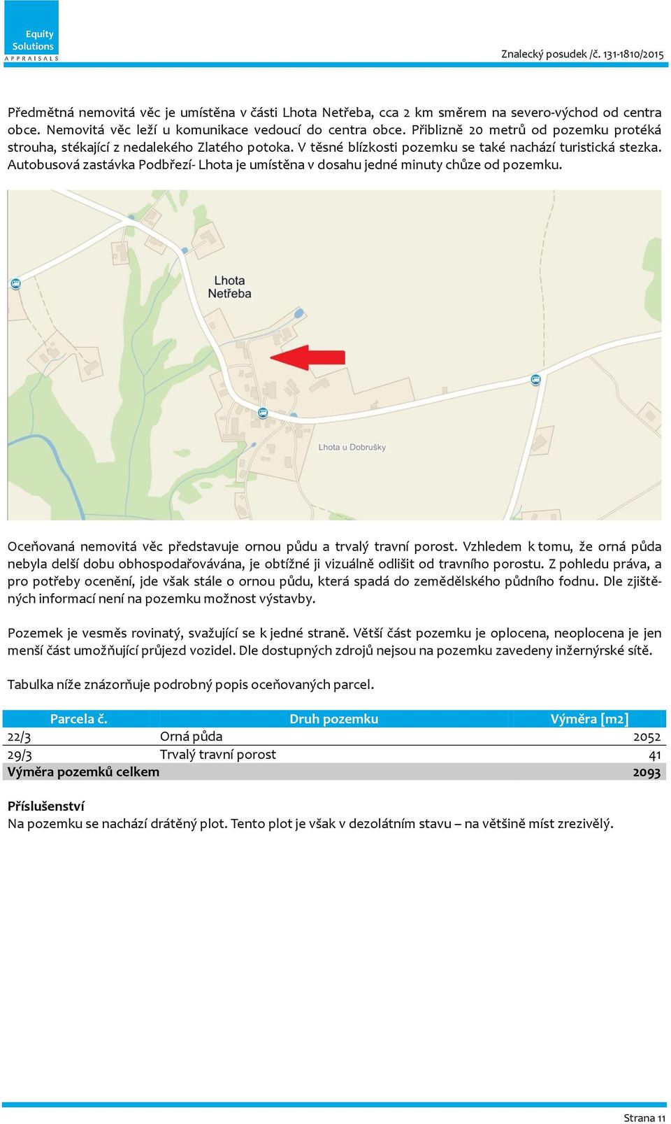 Autobusová zastávka Podbřezí- Lhota je umístěna v dosahu jedné minuty chůze od pozemku. Oceňovaná nemovitá věc představuje ornou půdu a trvalý travní porost.