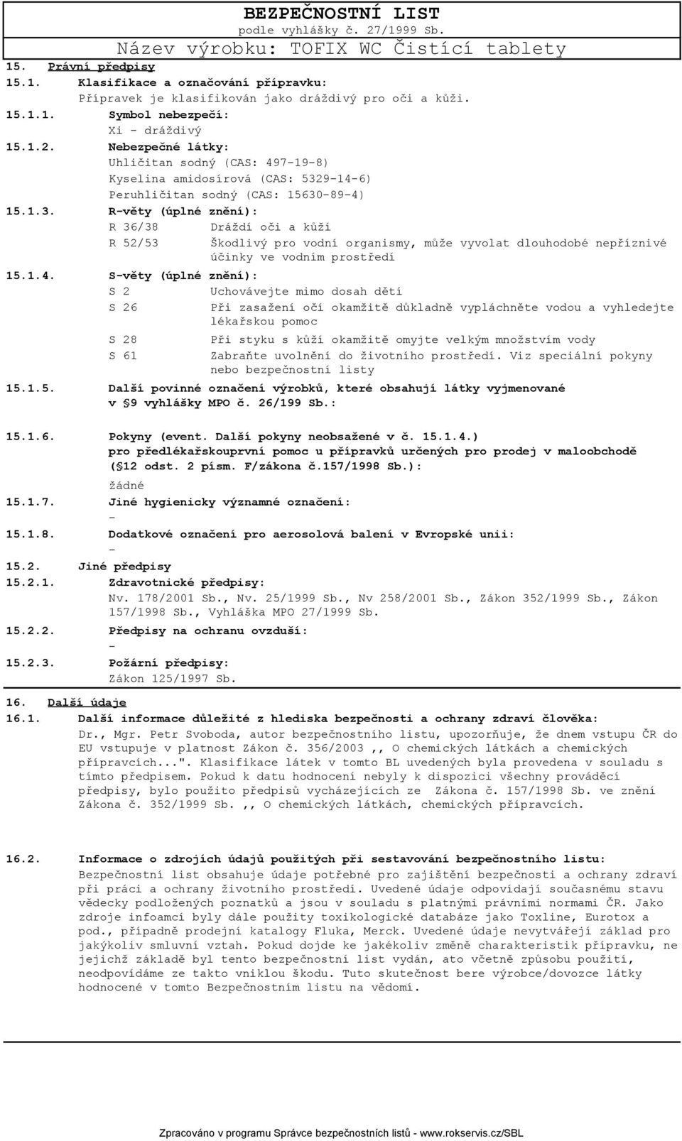 9146) Peruhličitan sodný (CAS: 15630894) 15.1.3. Rvěty (úplné znění): R 36/38 Dráždí oči a kůží R 52/53 Škodlivý pro vodní organismy, může vyvolat dlouhodobé nepříznivé účinky ve vodním prostředí 15.