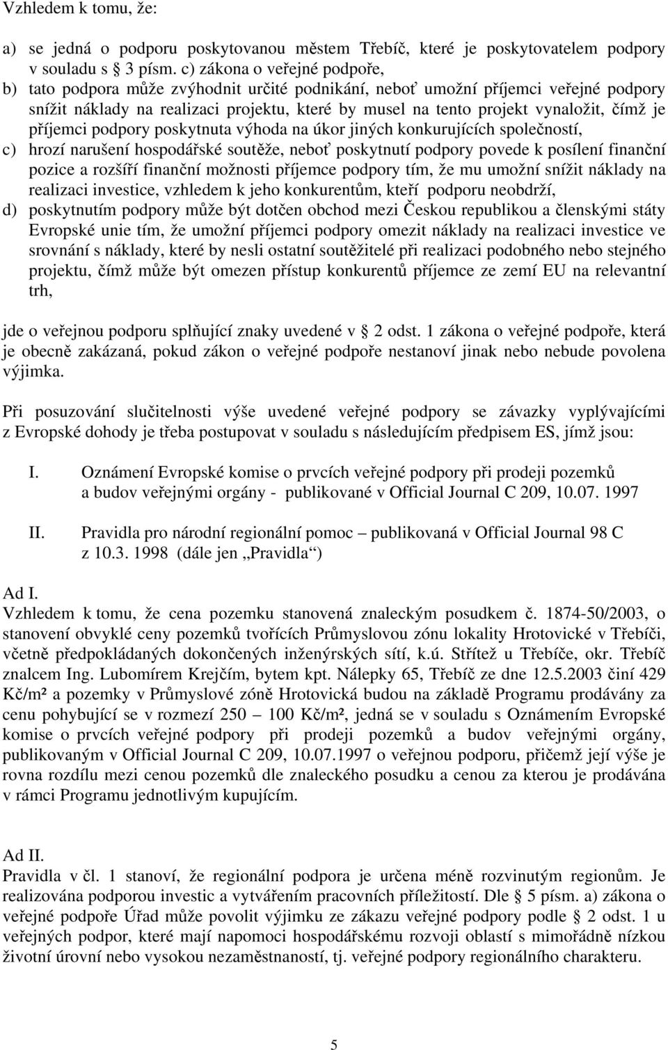 čímž je příjemci podpory poskytnuta výhoda na úkor jiných konkurujících společností, c) hrozí narušení hospodářské soutěže, neboť poskytnutí podpory povede k posílení finanční pozice a rozšíří