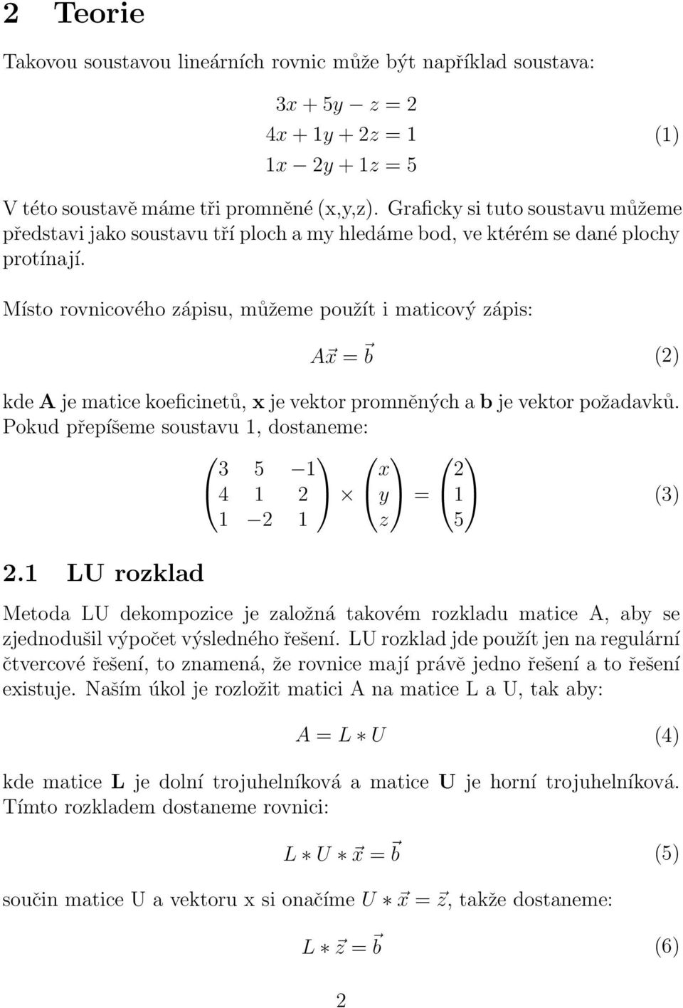 Místo rovnicového zápisu, můžeme použít i maticový zápis: A x = b (2) kde A je matice koeficinetů, x je vektor promněných a b je vektor požadavků.