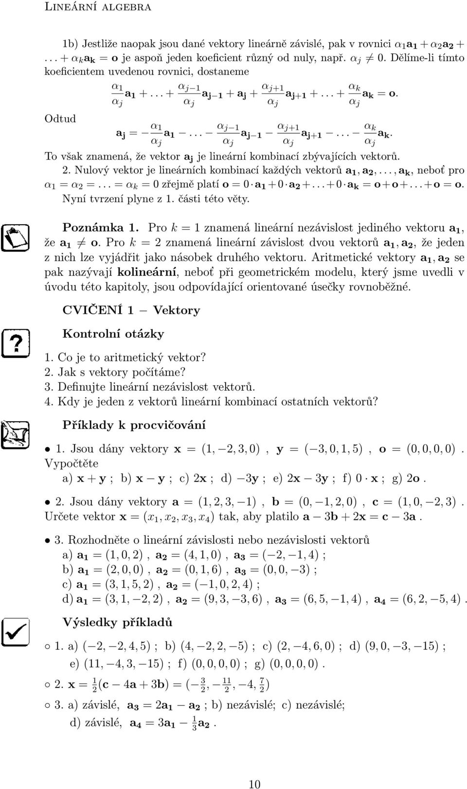 .. α k α j a k. To však znamená, že vektor a j je lineární kombinací zbývajících vektorů. 2. Nulový vektor je lineárních kombinací každých vektorů a 1, a 2,..., a k, neboť pro α 1 α 2.