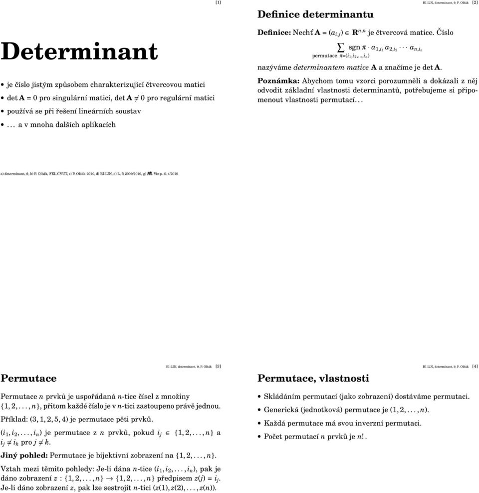 matice A a značíme je det A Poznámka: Abychom tomu vzorci porozumněli a dokázali z něj odvodit základní vlastnosti determinantů, potřebujeme si připomenout vlastnosti permutací a) determinant, 9, b)