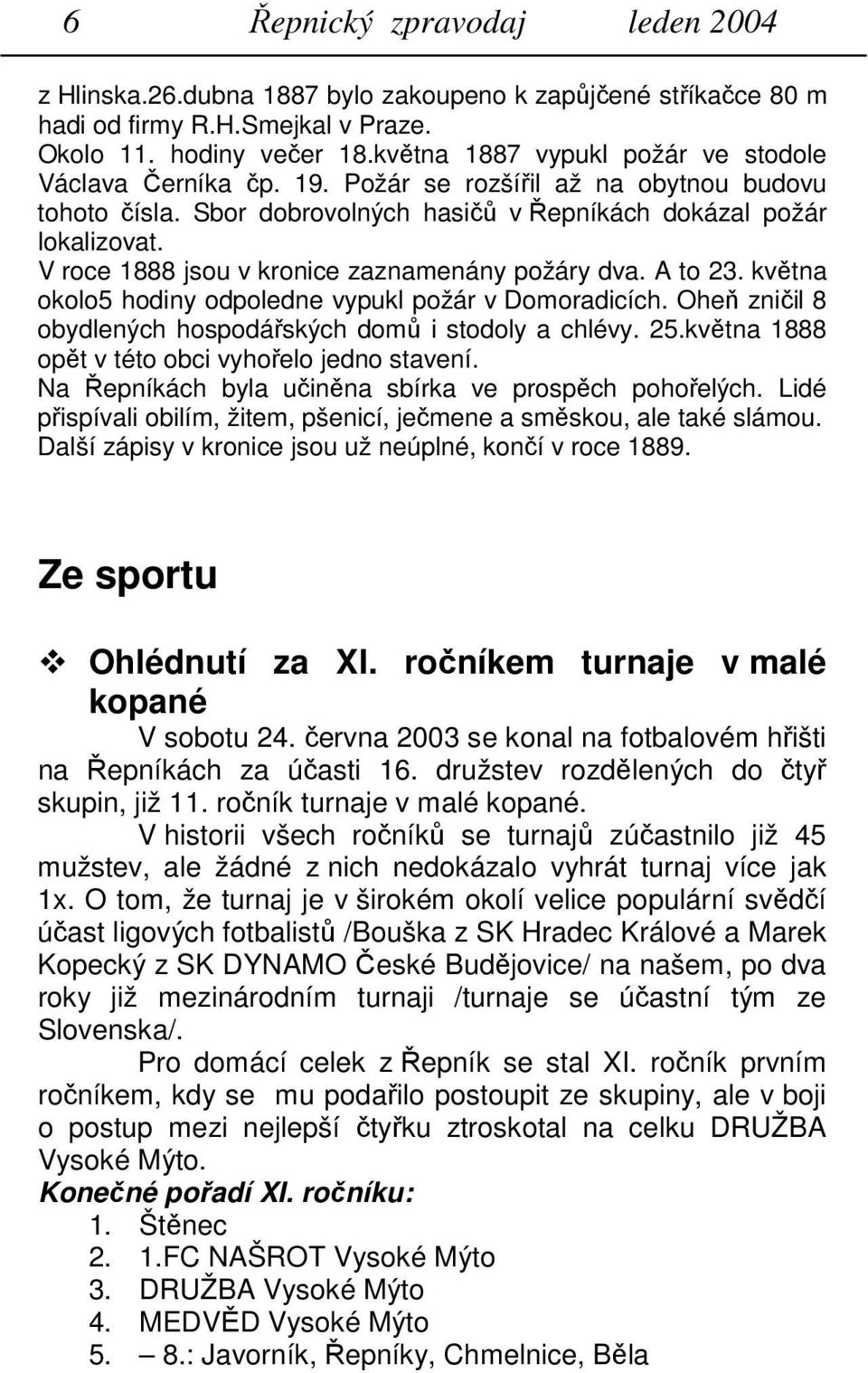 V roce 1888 jsou v kronice zaznamenány požáry dva. A to 23. května okolo5 hodiny odpoledne vypukl požár v Domoradicích. Oheň zničil 8 obydlených hospodářských domů i stodoly a chlévy. 25.