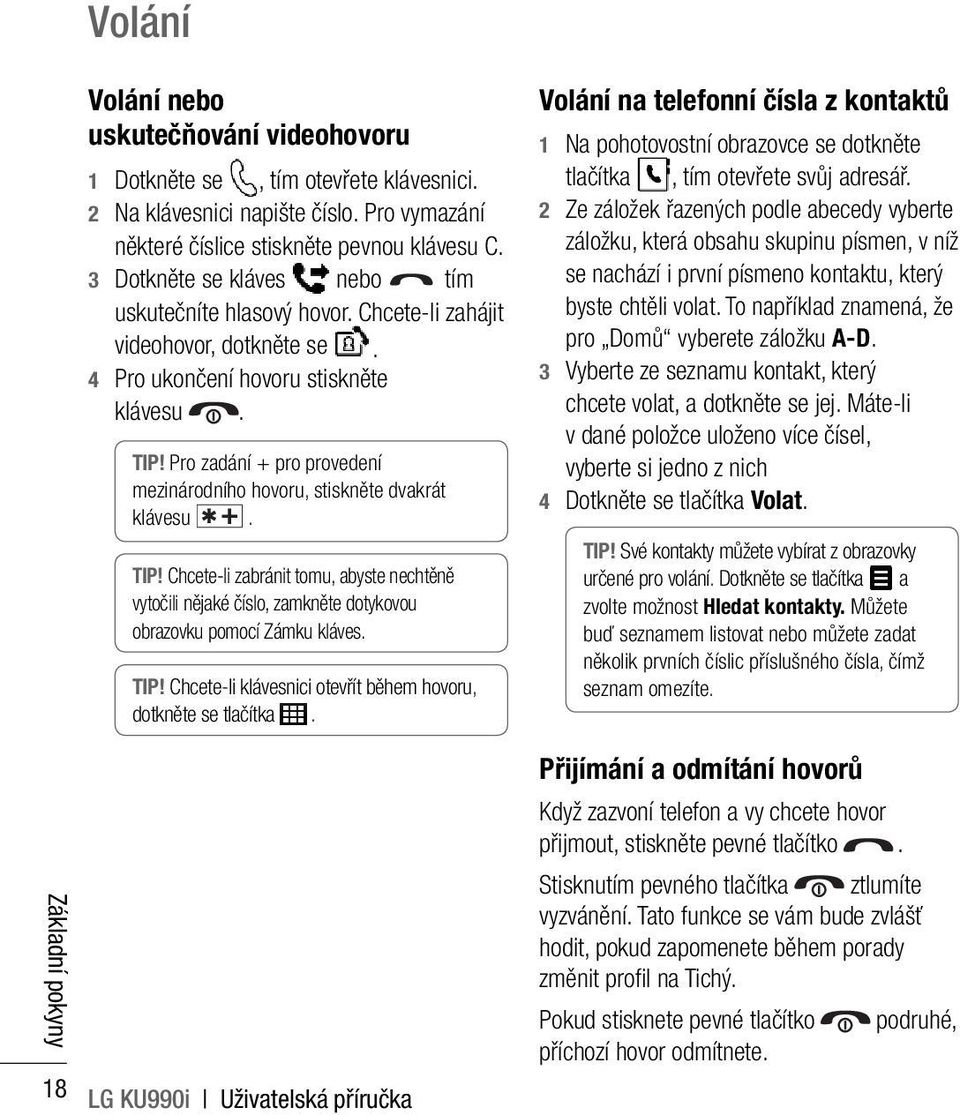 Pro zadání + pro provedení mezinárodního hovoru, stiskněte dvakrát klávesu. TIP! Chcete-li zabránit tomu, abyste nechtěně vytočili nějaké číslo, zamkněte dotykovou obrazovku pomocí Zámku kláves. TIP! Chcete-li klávesnici otevřít během hovoru, dotkněte se tlačítka.