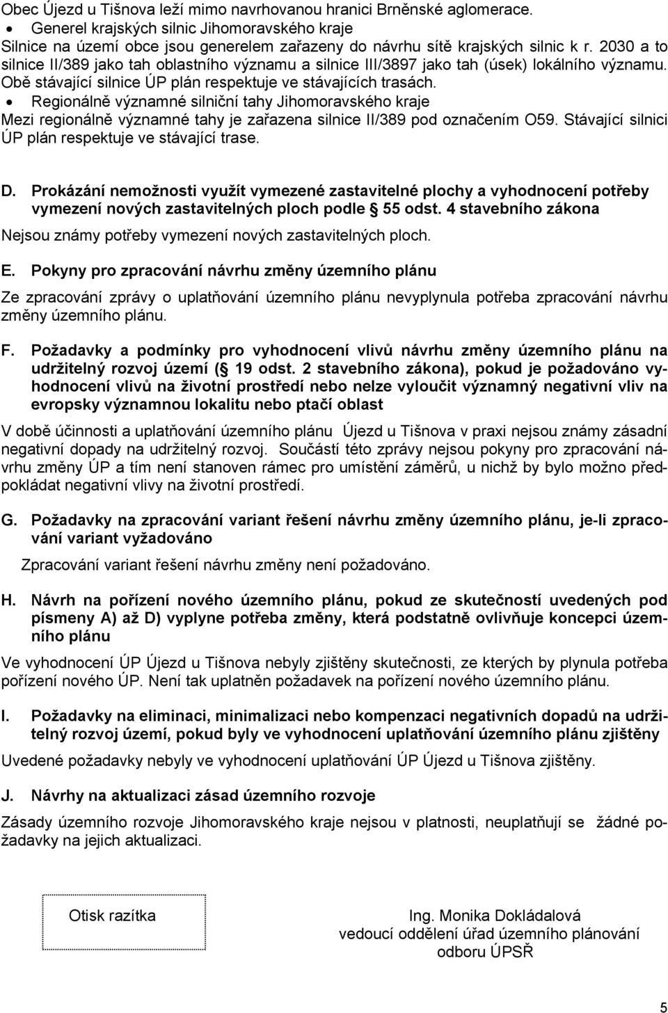 Regionálně významné silniční tahy Jihomoravského kraje Mezi regionálně významné tahy je zařazena silnice II/389 pod označením O59. Stávající silnici ÚP plán respektuje ve stávající trase. D.