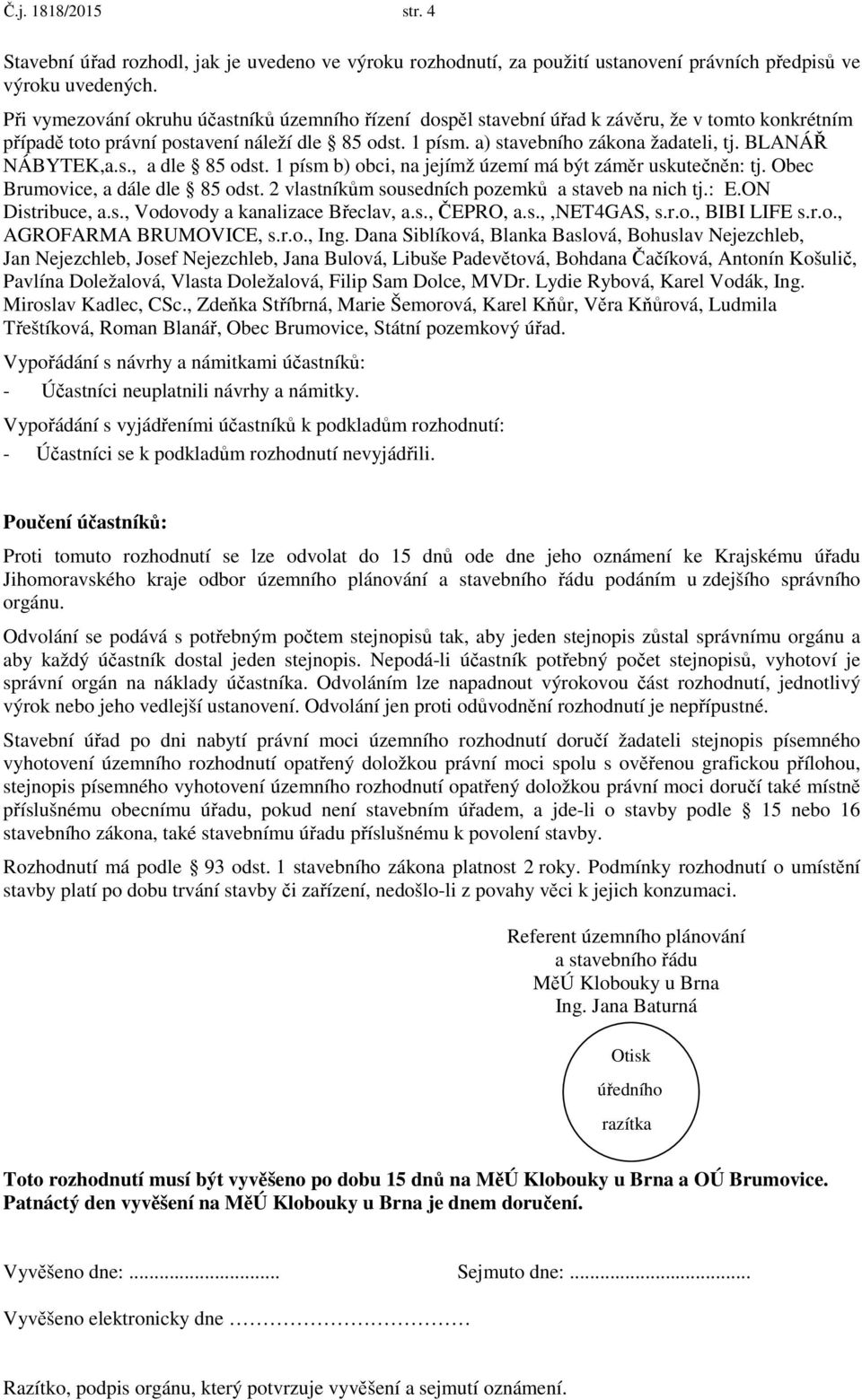 BLANÁŘ NÁBYTEK,a.s., a dle 85 odst. 1 písm b) obci, na jejímž území má být záměr uskutečněn: tj. Obec Brumovice, a dále dle 85 odst. 2 vlastníkům sousedních pozemků a staveb na nich tj.: E.