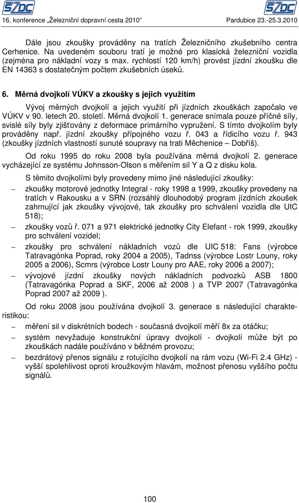 Měrná dvojkolí VÚKV a zkoušky s jejich využitím Vývoj měrných dvojkolí a jejich využití při jízdních zkouškách započalo ve VÚKV v 90. letech 20. století. Měrná dvojkolí 1.