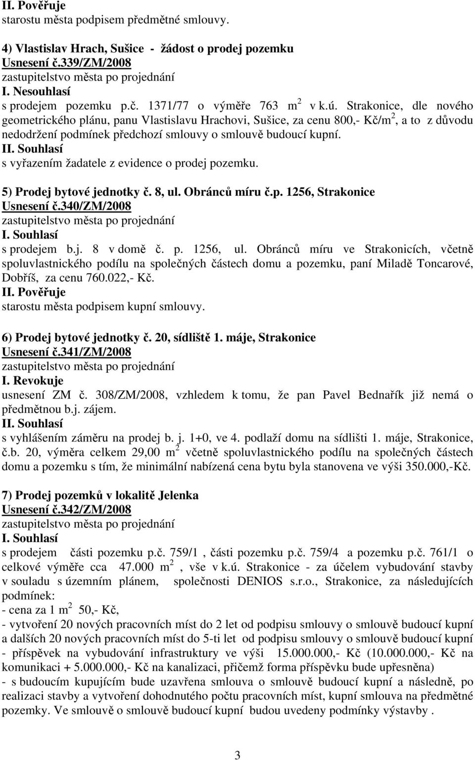 I s vyřazením žadatele z evidence o prodej pozemku. 5) Prodej bytové jednotky č. 8, ul. Obránců míru č.p. 1256, Strakonice Usnesení č.340/zm/2008 s prodejem b.j. 8 v domě č. p. 1256, ul.