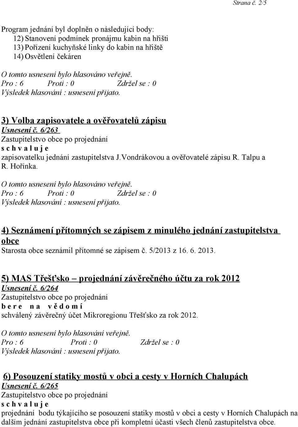 hlasováno veřejně. 3) Volba zapisovatele a ověřovatelů zápisu Usnesení č. 6/263 zapisovatelku jednání zastupitelstva J.Vondrákovou a ověřovatelé zápisu R. Talpu a R. Hořínka.