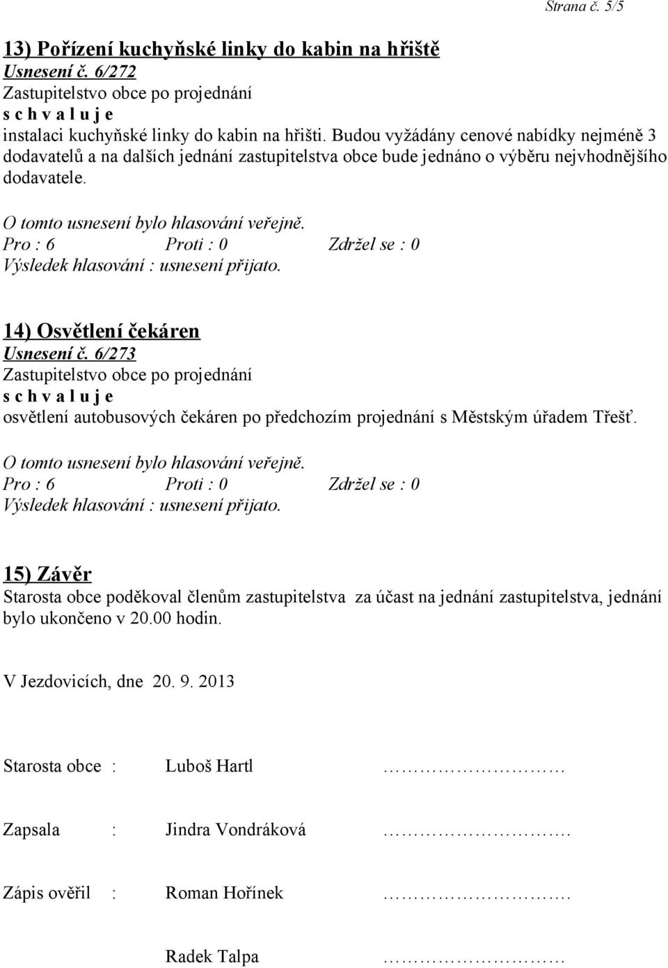 14) Osvětlení čekáren Usnesení č. 6/273 osvětlení autobusových čekáren po předchozím projednání s Městským úřadem Třešť.