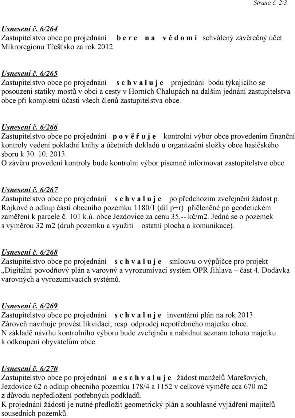 6/265 projednání bodu týkajícího se posouzení statiky mostů v obci a cesty v Horních Chalupách na dalším jednání zastupitelstva obce při kompletní účasti všech členů zastupitelstva obce. Usnesení č.