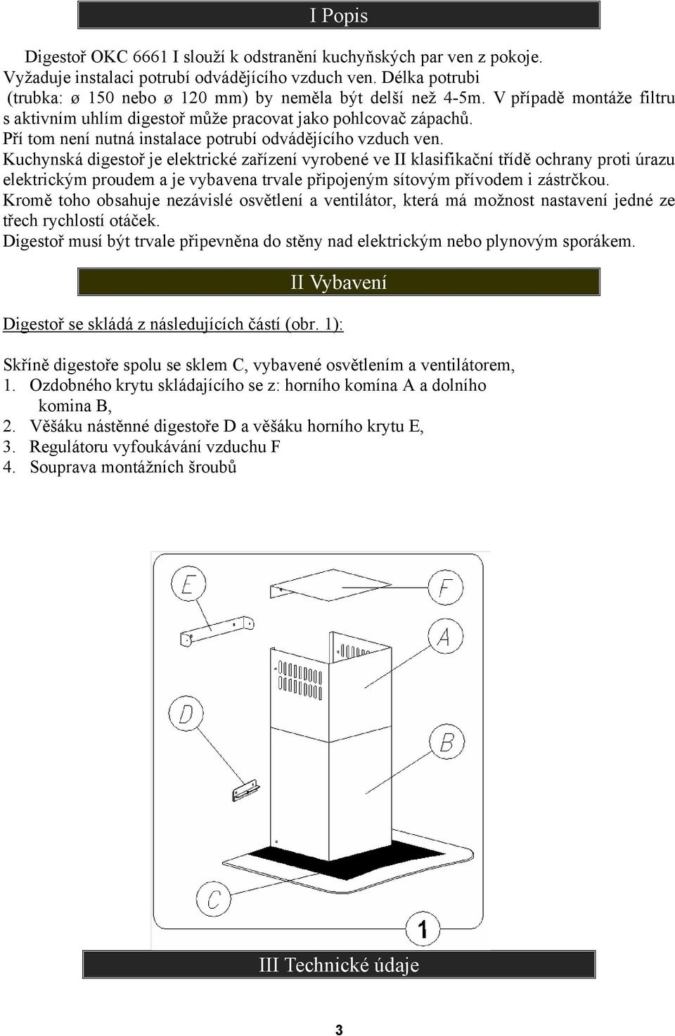 Pří tom není nutná instalace potrubí odvádějícího vzduch ven.