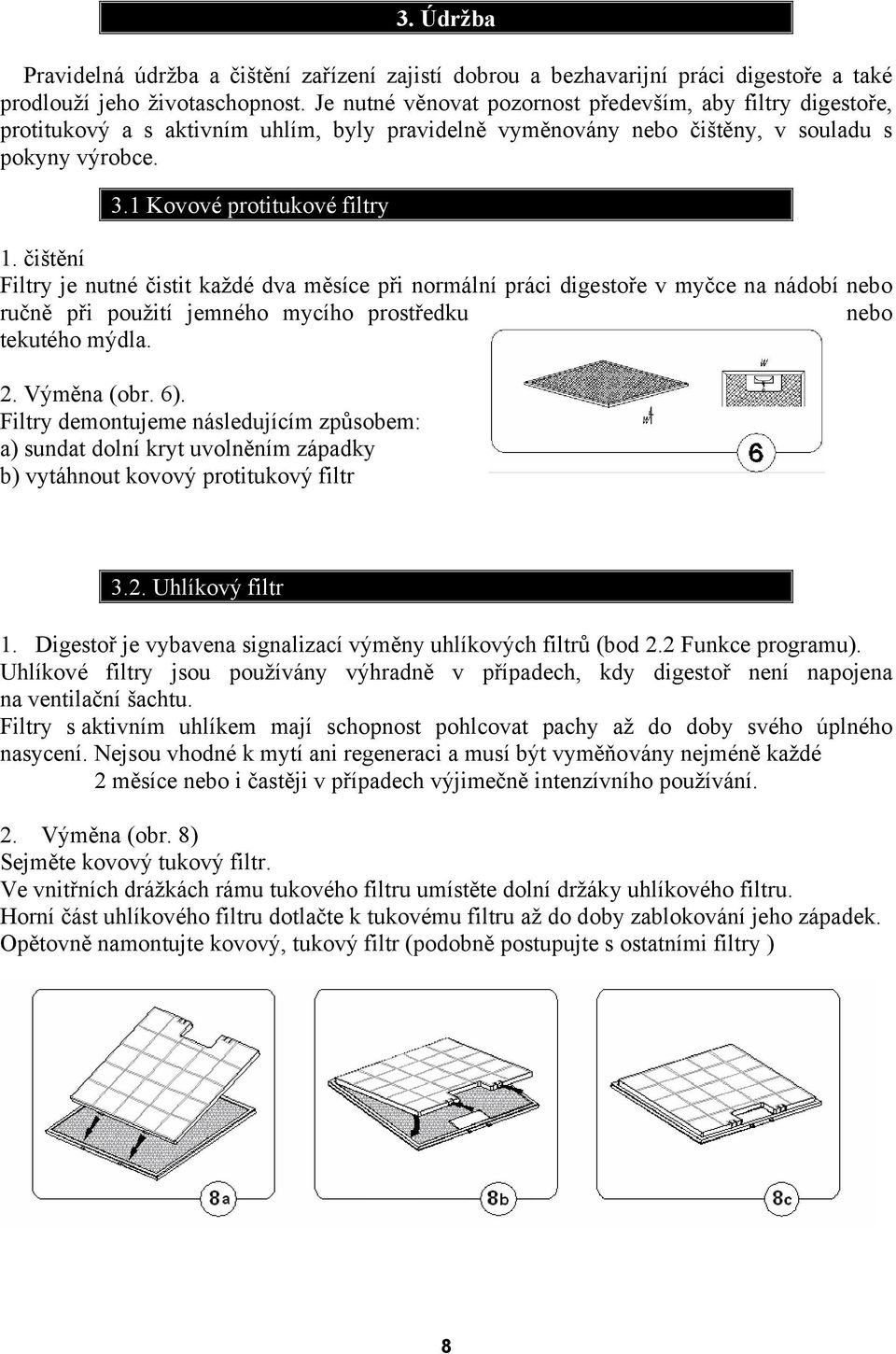 čištění Filtry je nutné čistit každé dva měsíce při normální práci digestoře v myčce na nádobí nebo ručně při použití jemného mycího prostředku nebo tekutého mýdla. 2. Výměna (obr. 6).