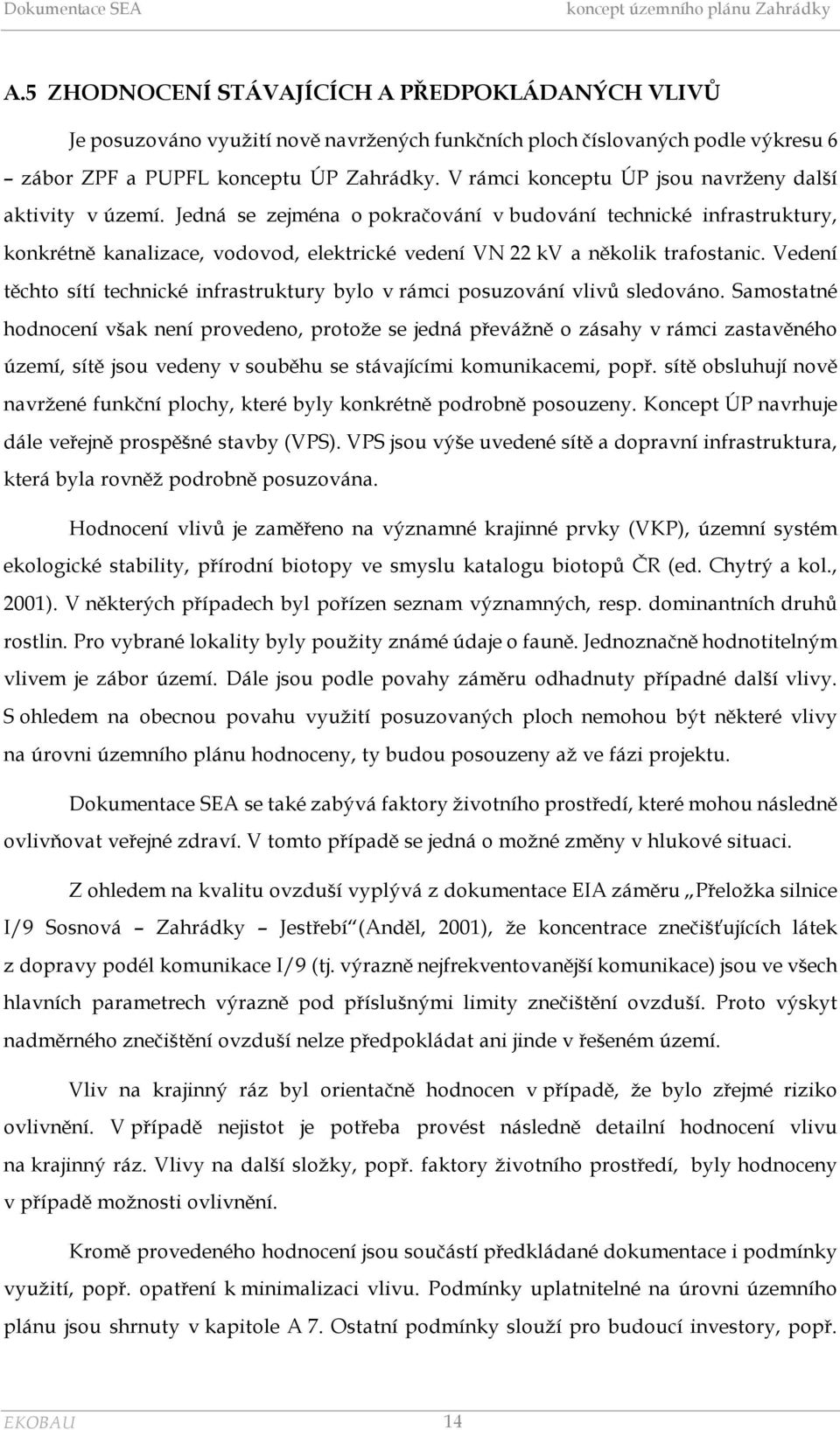 Jedná se zejména o pokračování v budování technické infrastruktury, konkrétně kanalizace, vodovod, elektrické vedení VN 22 kv a několik trafostanic.