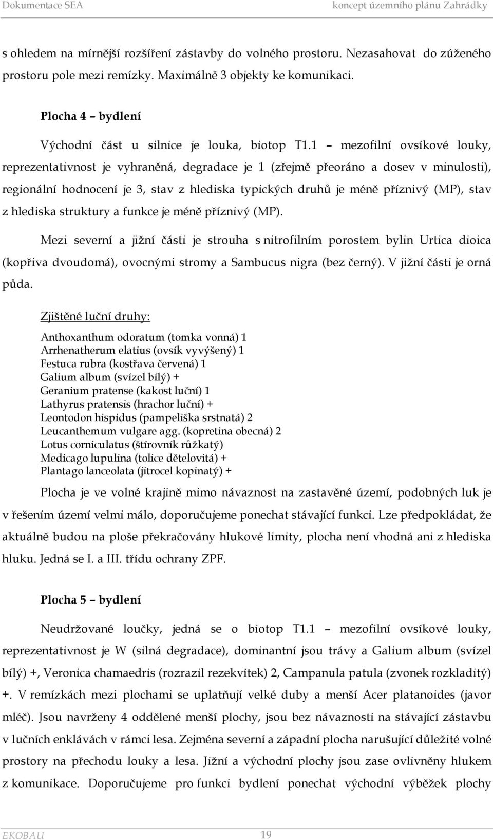 1 mezofilní ovsíkové louky, reprezentativnost je vyhraněná, degradace je 1 (zřejmě přeoráno a dosev v minulosti), regionální hodnocení je 3, stav z hlediska typických druhů je méně příznivý (MP),