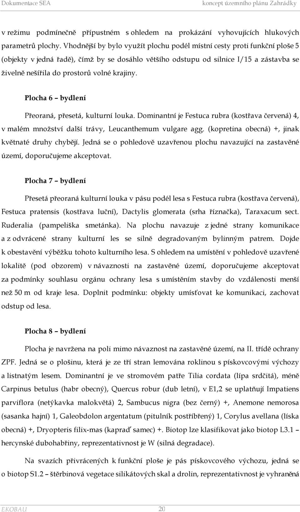krajiny. Plocha 6 bydlení Přeoraná, přesetá, kulturní louka. Dominantní je Festuca rubra (kostřava červená) 4, v malém množství další trávy, Leucanthemum vulgare agg.