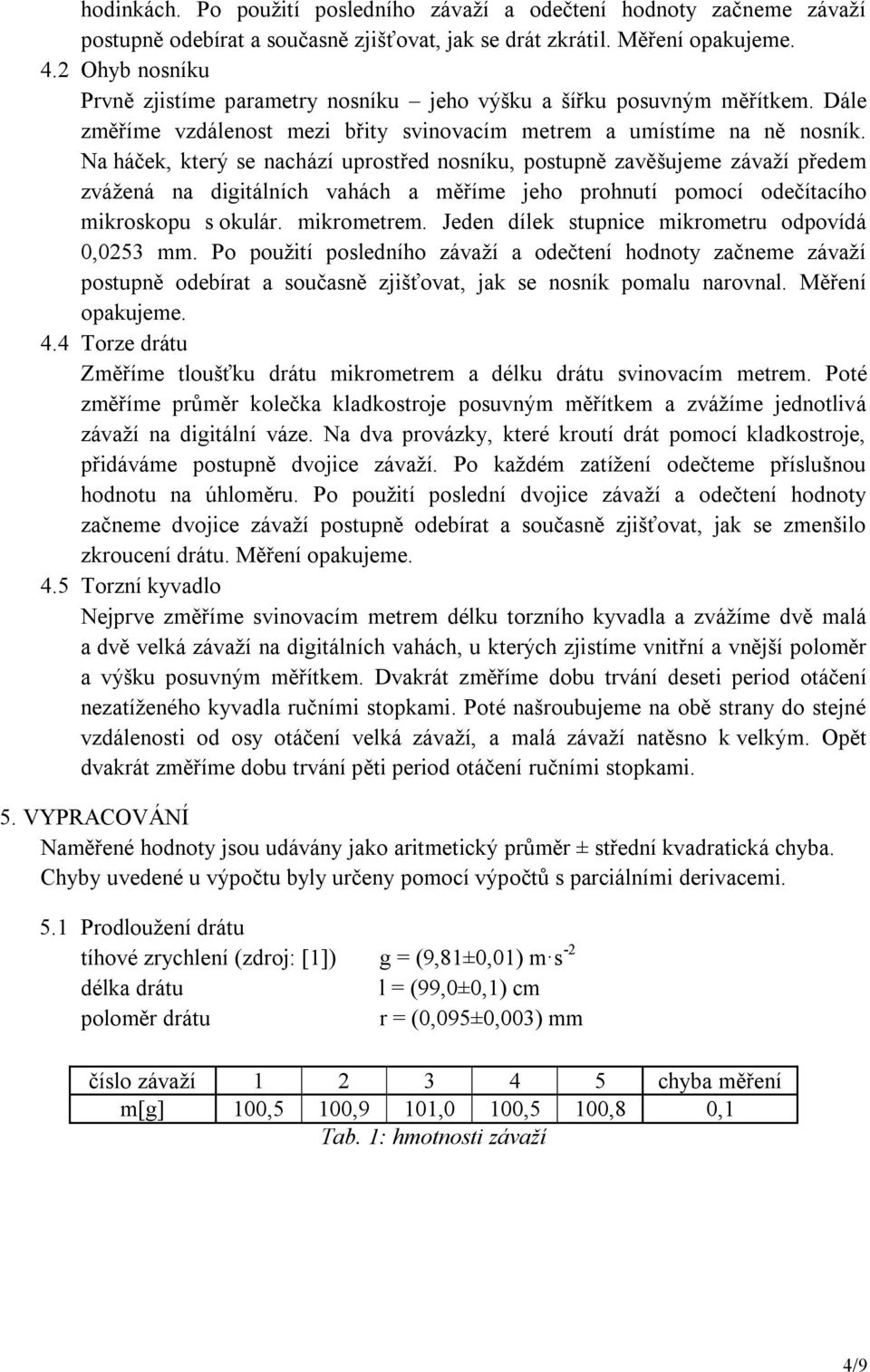 Na háček, který se nachází uprostřed nosníku, postupně zavěšujeme závaží předem zvážená na digitálních vahách a měříme jeho prohnutí pomocí odečítacího mikroskopu s okulár. mikrometrem.