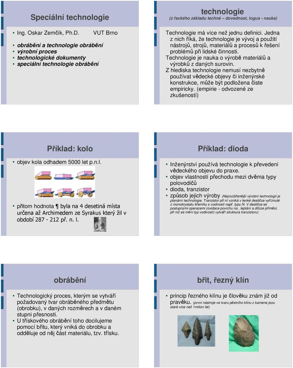 jednu definici. Jedna z nich říká, že technologie je vývoj a použití nástrojů, strojů, materiálů a procesů k řešení problémů při lidské činnosti.