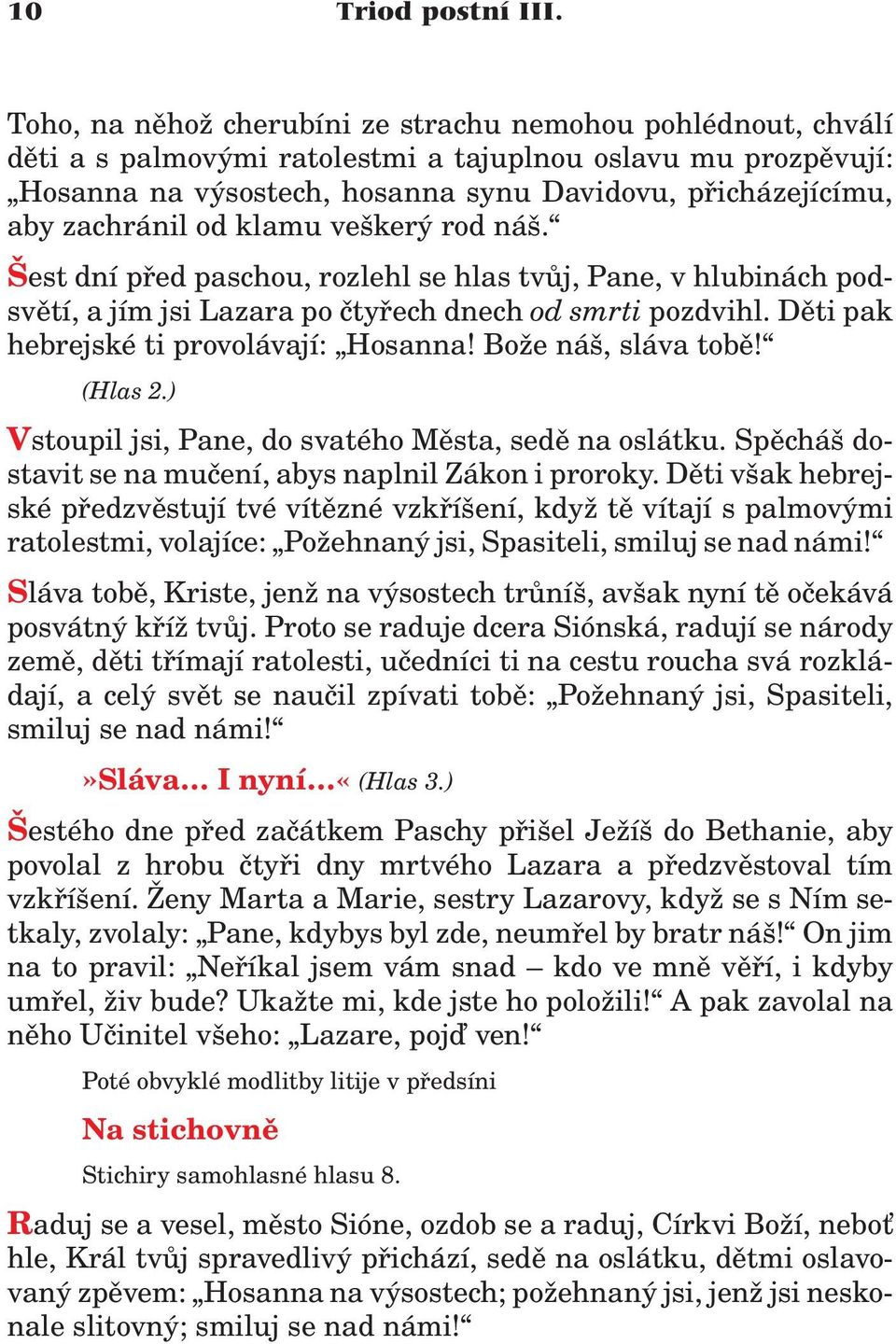 zachránil od klamu veškerý rod náš. Šest dní pøed paschou, rozlehl se hlas tvùj, Pane, v hlubinách podsvìtí, a jím jsi Lazara po ètyøech dnech od smrti pozdvihl.