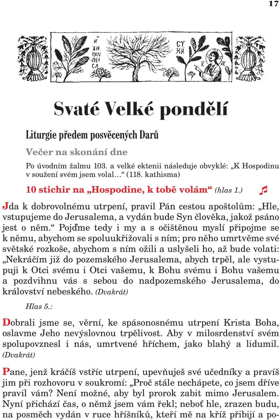 Pojïme tedy i my a s oèištìnou myslí pøipojme se k nìmu, abychom se spoluukøi ovali s ním; pro nìho umrtvìme své svìtské rozkoše, abychom s ním o ili a uslyšeli ho, a bude volati: Nekráèím ji do