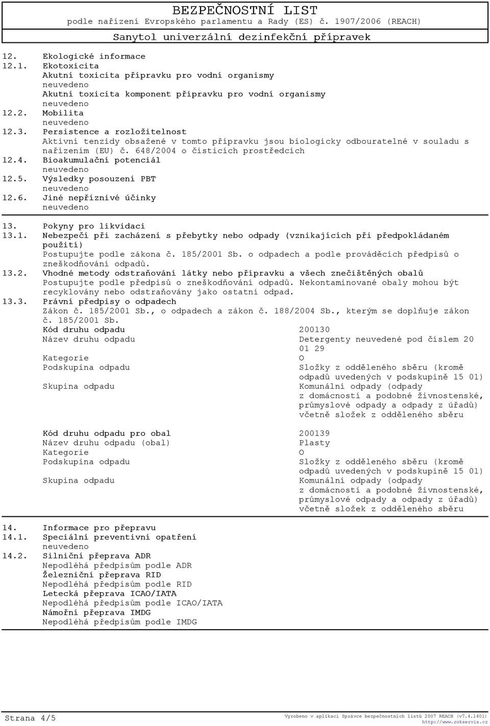 Výsledky posouzení PBT 12.6. Jiné nepøíznivé úèinky 13. Pokyny pro likvidaci 13.1. Nebezpeèí pøi zacházení s pøebytky nebo odpady (vznikajících pøi pøedpokládaném použití) Postupujte podle zákona è.