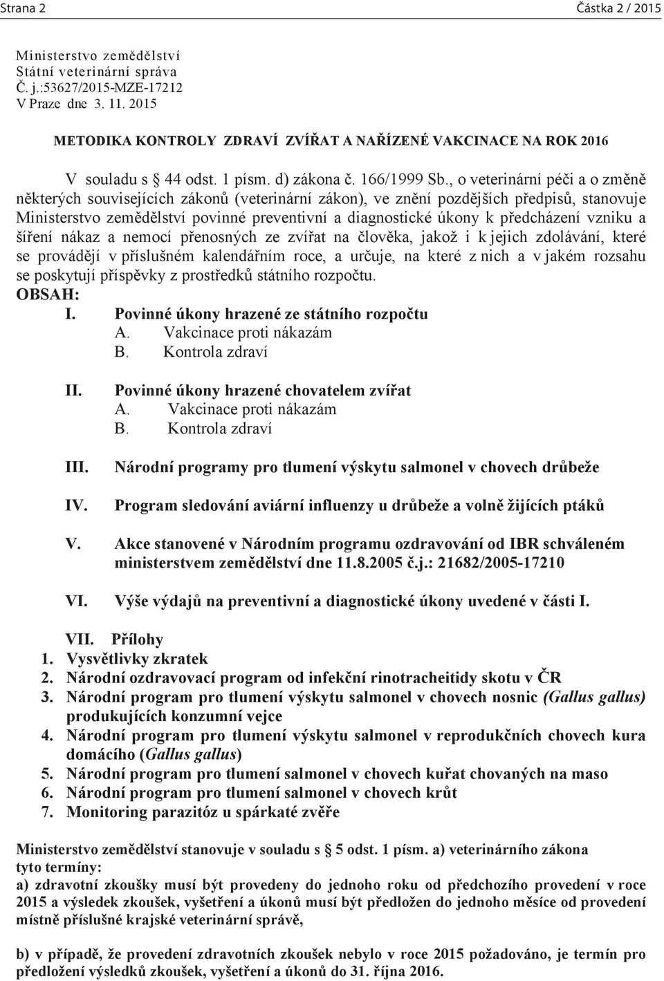 , o veterinární péči a o změně některých souvisejících zákonů (veterinární zákon), ve znění pozdějších předpisů, stanovuje Ministerstvo zemědělství povinné preventivní a diagnostické úkony k