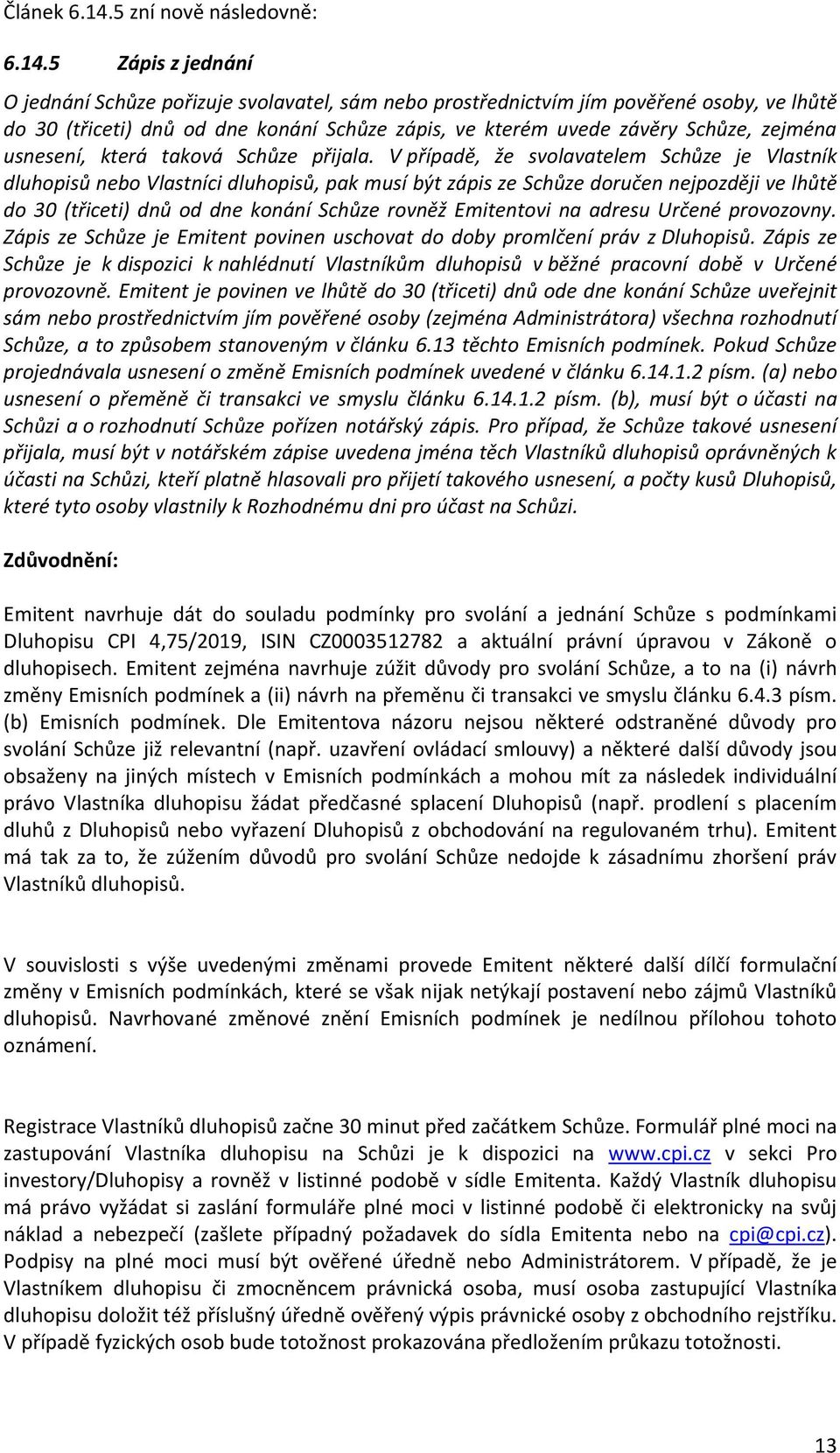 5 Zápis z jednání O jednání Schůze pořizuje svolavatel, sám nebo prostřednictvím jím pověřené osoby, ve lhůtě do 30 (třiceti) dnů od dne konání Schůze zápis, ve kterém uvede závěry Schůze, zejména