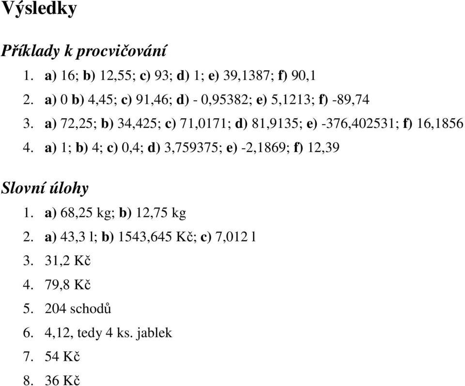 a) 72,25; b) 34,425; c) 71,0171; d) 81,9135; e) -376,402531; f) 16,1856 4.