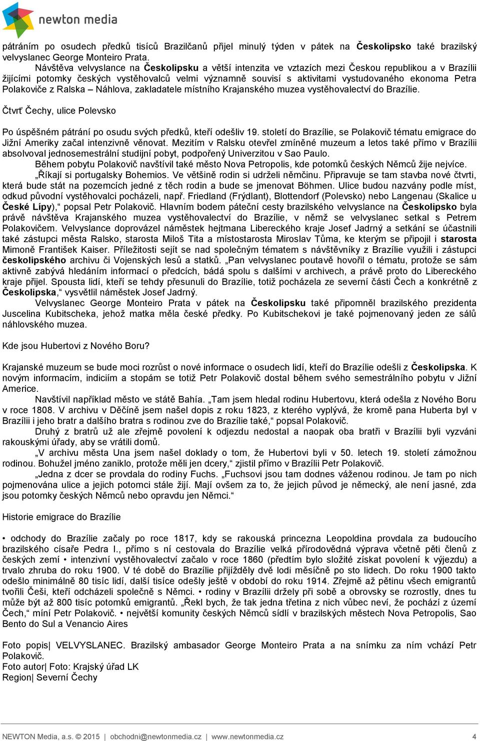 Petra Polakoviče z Ralska Náhlova, zakladatele místního Krajanského muzea vystěhovalectví do Brazílie. Čtvrť Čechy, ulice Polevsko Po úspěšném pátrání po osudu svých předků, kteří odešliv 19.
