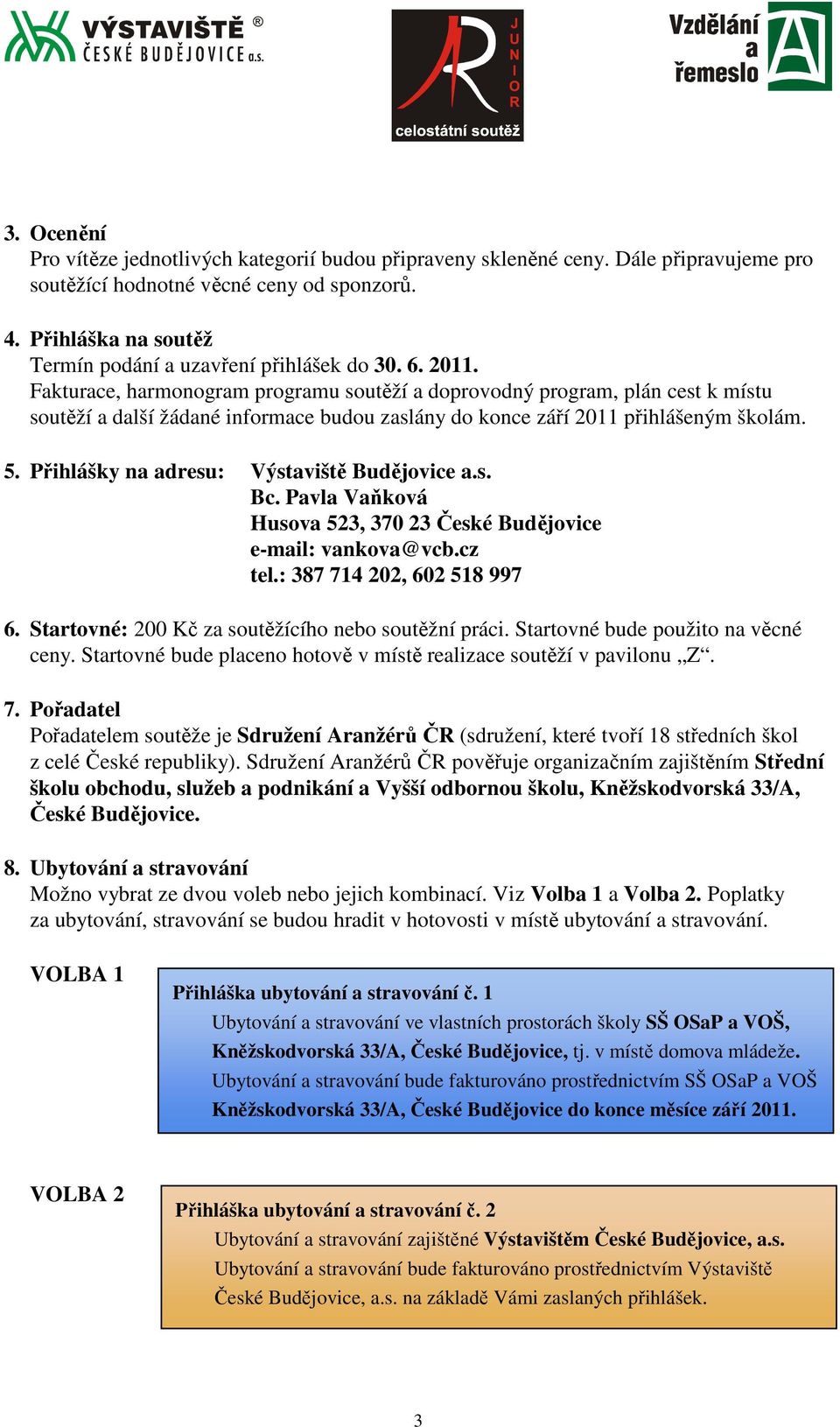 Fakturace, harmonogram programu soutěží a doprovodný program, plán cest k místu soutěží a další žádané informace budou zaslány do konce září 2011 přihlášeným školám. 5.