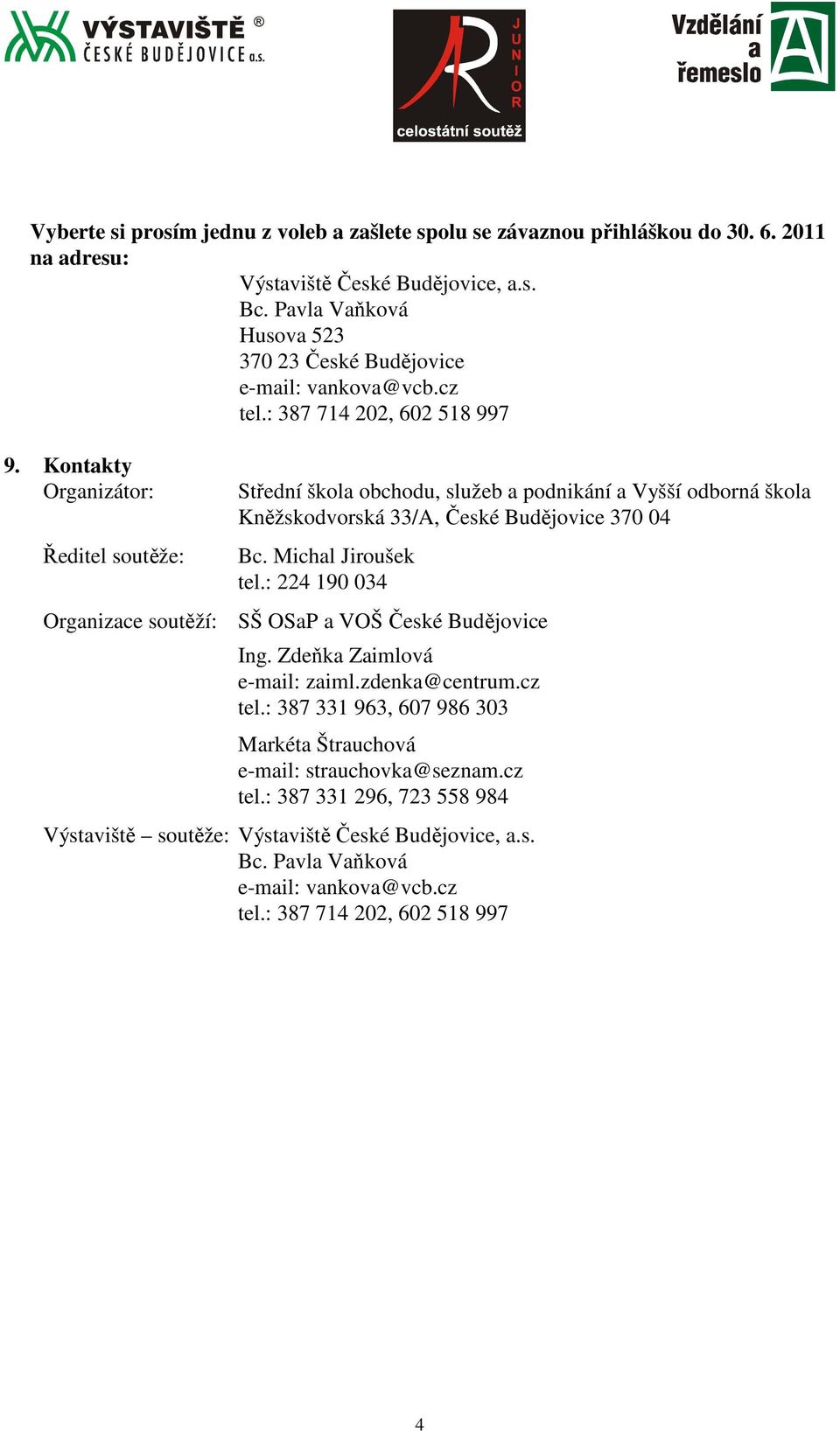 Kontakty Organizátor: Ředitel soutěže: Střední škola obchodu, služeb a podnikání a Vyšší odborná škola Kněžskodvorská 33/A, České Budějovice 370 04 Bc. Michal Jiroušek tel.