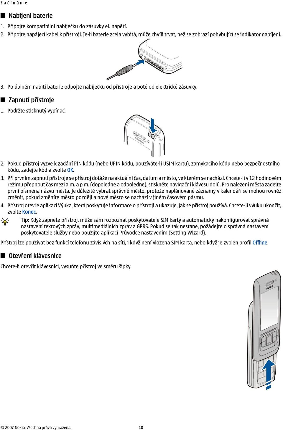 Zapnutí přístroje 1. Podržte stisknutý vypínač. 2. Pokud přístroj vyzve k zadání PIN kódu (nebo UPIN kódu, používáte-li USIM kartu), zamykacího kódu nebo bezpečnostního kódu, zadejte kód a zvolte OK.