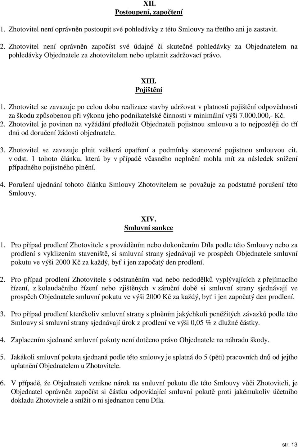 Zhotovitel se zavazuje po celou dobu realizace stavby udržovat v platnosti pojištění odpovědnosti za škodu způsobenou při výkonu jeho podnikatelské činnosti v minimální výši 7.000.000,- Kč. 2.