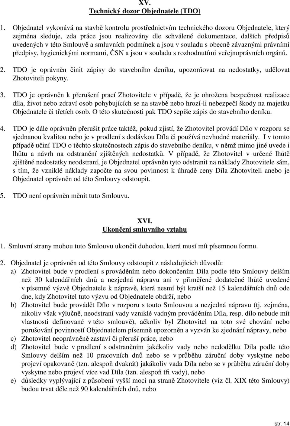 Smlouvě a smluvních podmínek a jsou v souladu s obecně závaznými právními předpisy, hygienickými normami, ČSN a jsou v souladu s rozhodnutími veřejnoprávních orgánů. 2.