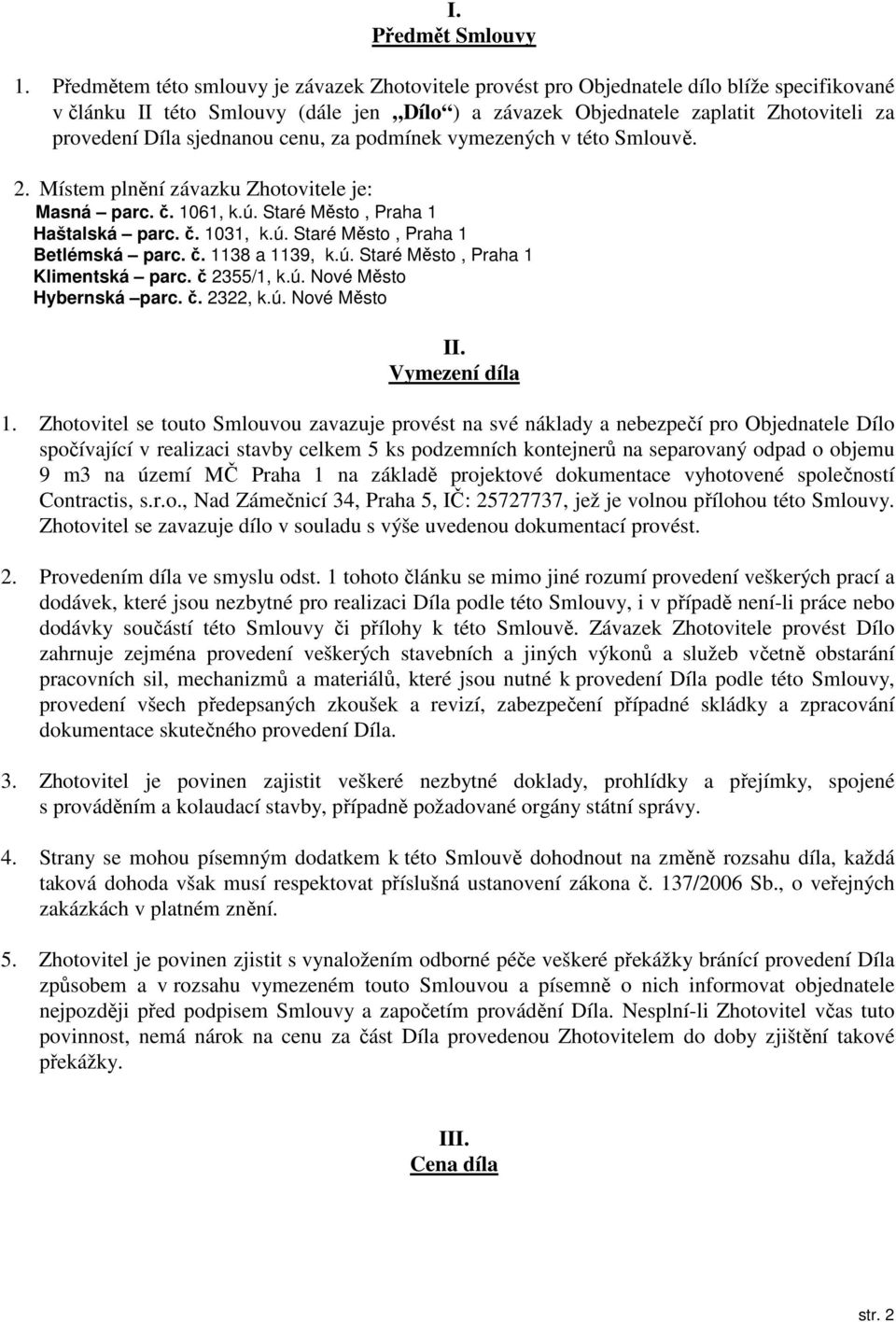 sjednanou cenu, za podmínek vymezených v této Smlouvě. 2. Místem plnění závazku Zhotovitele je: Masná parc. č. 1061, k.ú. Staré Město, Praha 1 Haštalská parc. č. 1031, k.ú. Staré Město, Praha 1 Betlémská parc.